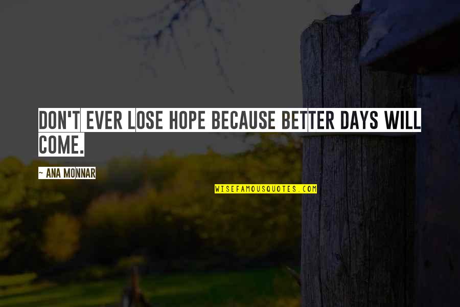 Chauncy Menace To Society Quotes By Ana Monnar: Don't ever lose hope because better days will Chauncy Menace To Society Quotes By Ana Monnar: Don't ever lose hope because better days will