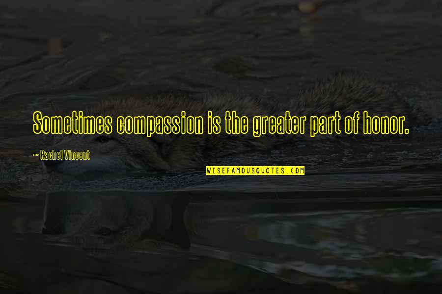 Chauncy Menace To Society Quotes By Rachel Vincent: Sometimes compassion is the greater part of honor. Chauncy Menace To Society Quotes By Rachel Vincent: Sometimes compassion is the greater part of honor.