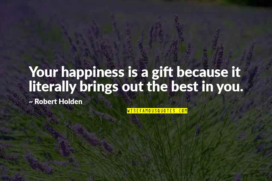 Chauncy School Quotes By Robert Holden: Your happiness is a gift because it literally