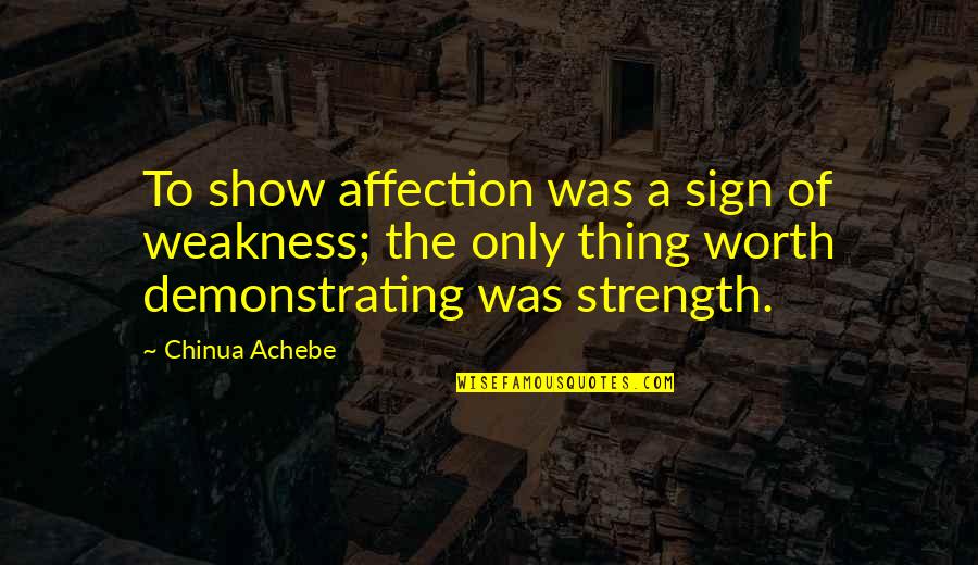 Chauncy's Quotes By Chinua Achebe: To show affection was a sign of weakness; Chauncy's Quotes By Chinua Achebe: To show affection was a sign of weakness;