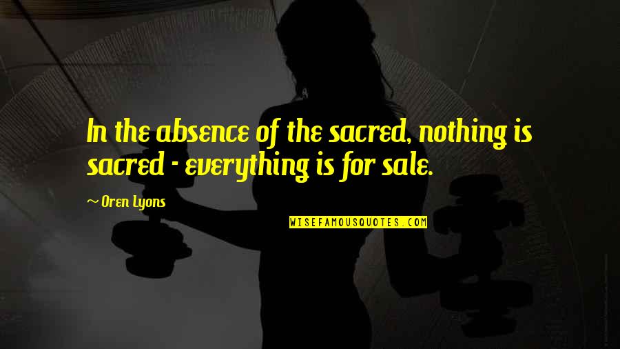 Chauntel Enzweiler Quotes By Oren Lyons: In the absence of the sacred, nothing is