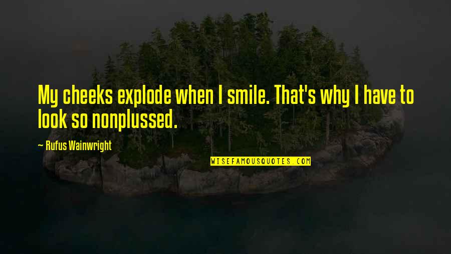 Chauntel Enzweiler Quotes By Rufus Wainwright: My cheeks explode when I smile. That's why