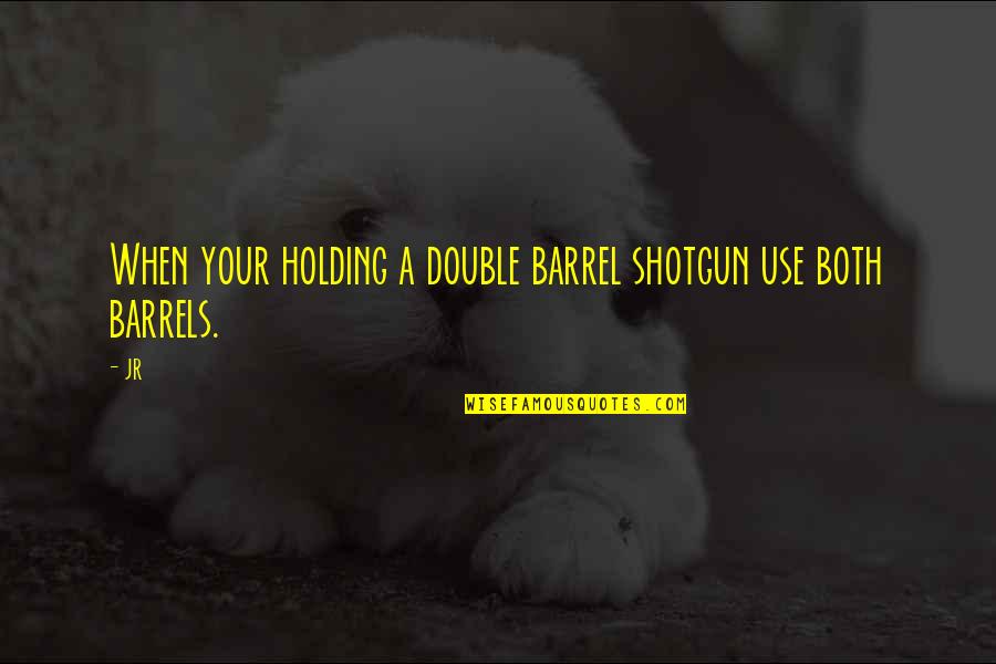 Chauntel Quotes By JR: When your holding a double barrel shotgun use