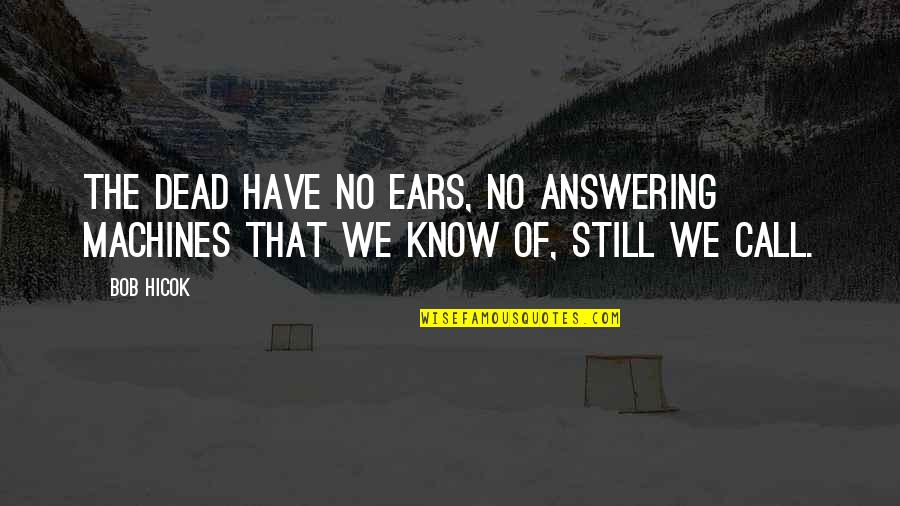 Chaurasia Caste Quotes By Bob Hicok: The dead have no ears, no answering machines