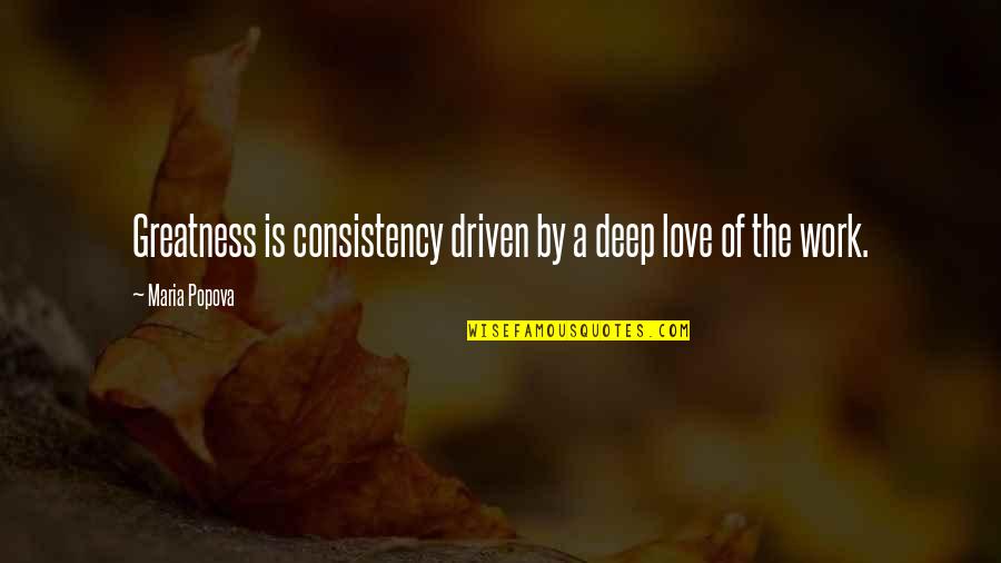 Chautauqua Quotes By Maria Popova: Greatness is consistency driven by a deep love