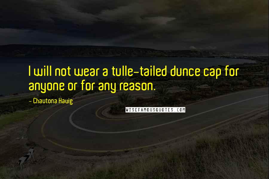 Chautona Havig quotes: I will not wear a tulle-tailed dunce cap for anyone or for any reason.