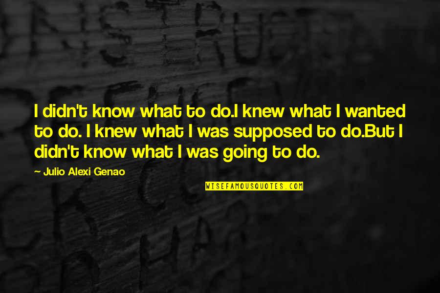 Chauveau Champagne Quotes By Julio Alexi Genao: I didn't know what to do.I knew what Chauveau Champagne Quotes By Julio Alexi Genao: I didn't know what to do.I knew what
