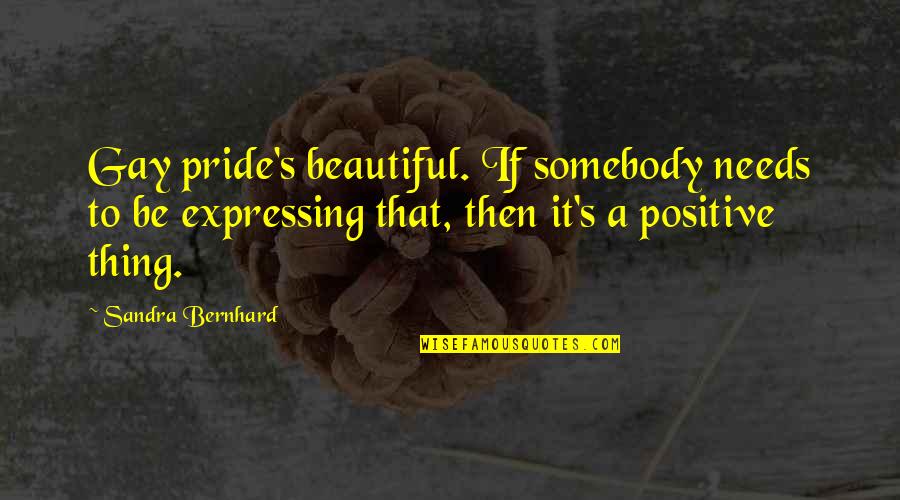 Chauvenet Prize Quotes By Sandra Bernhard: Gay pride's beautiful. If somebody needs to be Chauvenet Prize Quotes By Sandra Bernhard: Gay pride's beautiful. If somebody needs to be