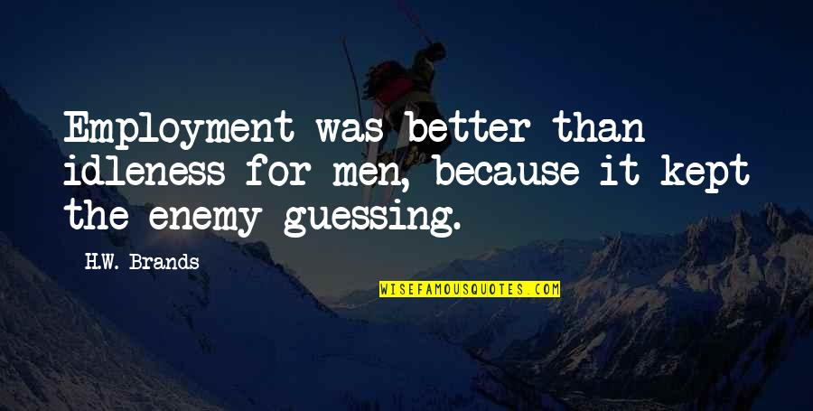 Chauvenet Vino Quotes By H.W. Brands: Employment was better than idleness for men, because