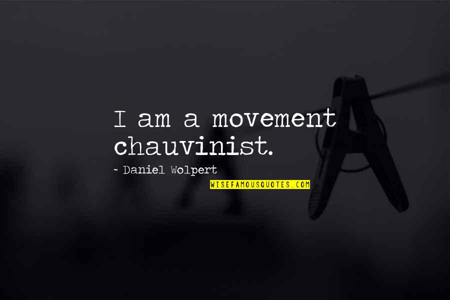 Chauvinist Quotes By Daniel Wolpert: I am a movement chauvinist. Chauvinist Quotes By Daniel Wolpert: I am a movement chauvinist.