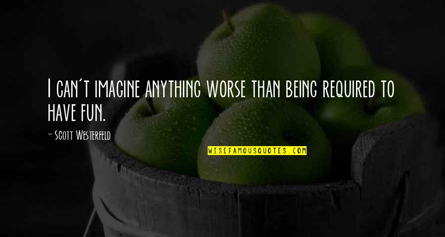 Chauvinist Quotes By Scott Westerfeld: I can't imagine anything worse than being required Chauvinist Quotes By Scott Westerfeld: I can't imagine anything worse than being required