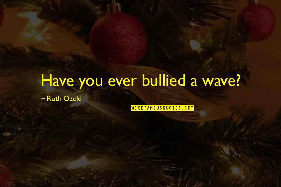 Chavanne Insurance Quotes By Ruth Ozeki: Have you ever bullied a wave?