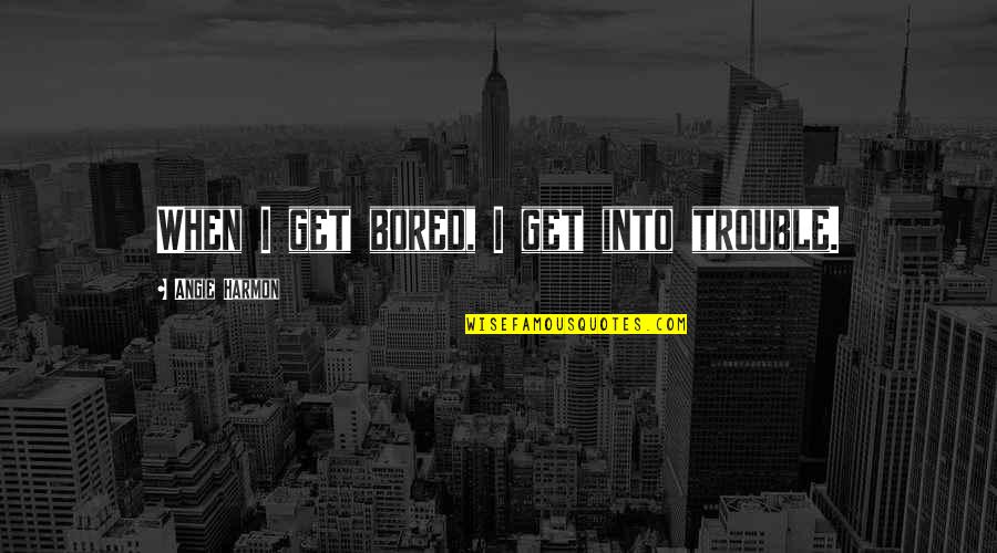 Chavano Quotes By Angie Harmon: When I get bored, I get into trouble. Chavano Quotes By Angie Harmon: When I get bored, I get into trouble.