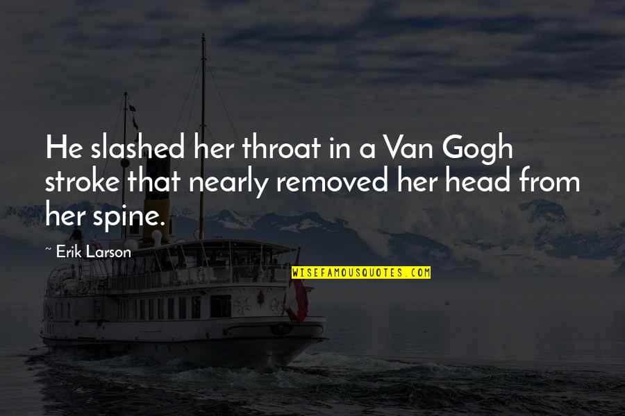 Chavant Monu Quotes By Erik Larson: He slashed her throat in a Van Gogh Chavant Monu Quotes By Erik Larson: He slashed her throat in a Van Gogh