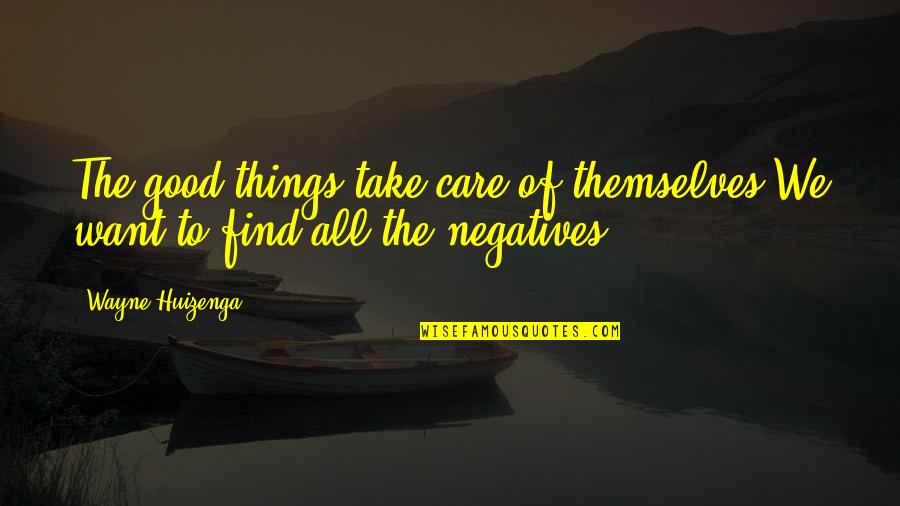 Chavant Monu Quotes By Wayne Huizenga: The good things take care of themselves.We want