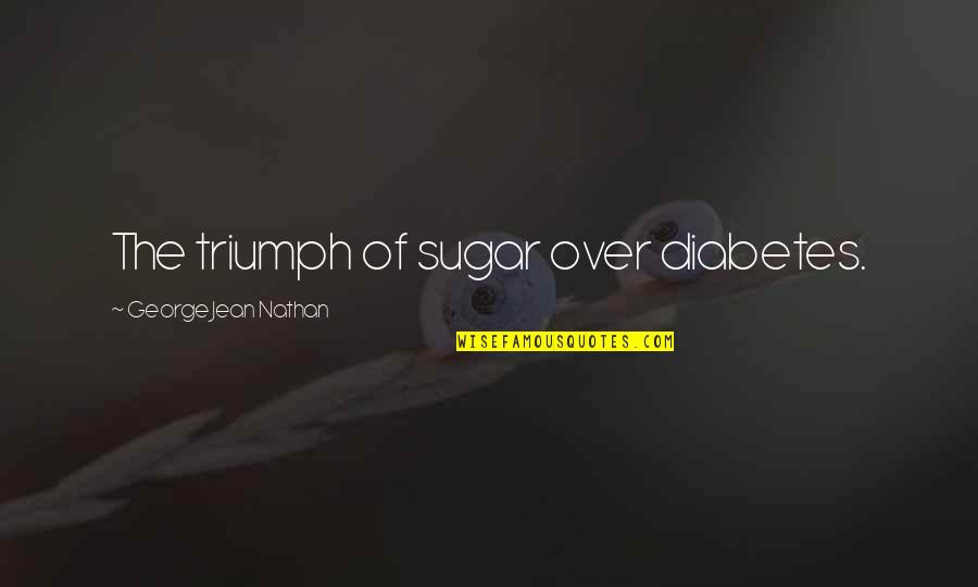 Chavara Kuriakose Quotes By George Jean Nathan: The triumph of sugar over diabetes. Chavara Kuriakose Quotes By George Jean Nathan: The triumph of sugar over diabetes.