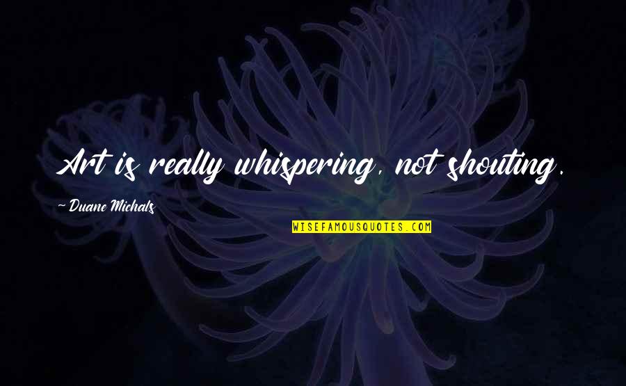 Chavara Matrimonial Quotes By Duane Michals: Art is really whispering, not shouting. Chavara Matrimonial Quotes By Duane Michals: Art is really whispering, not shouting.