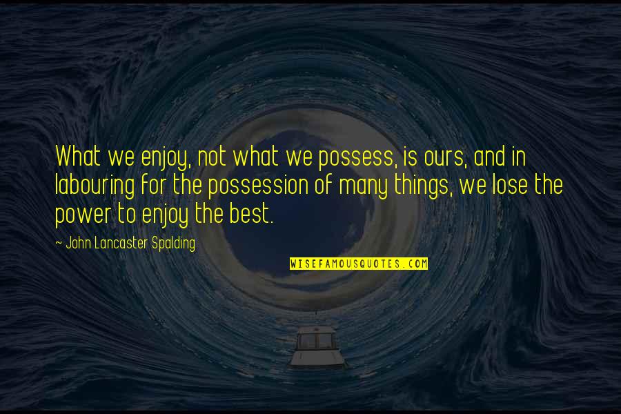 Chavara Quotes By John Lancaster Spalding: What we enjoy, not what we possess, is Chavara Quotes By John Lancaster Spalding: What we enjoy, not what we possess, is