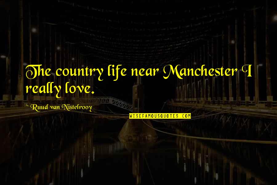 Chavarria Pronunciation Quotes By Ruud Van Nistelrooy: The country life near Manchester I really love.