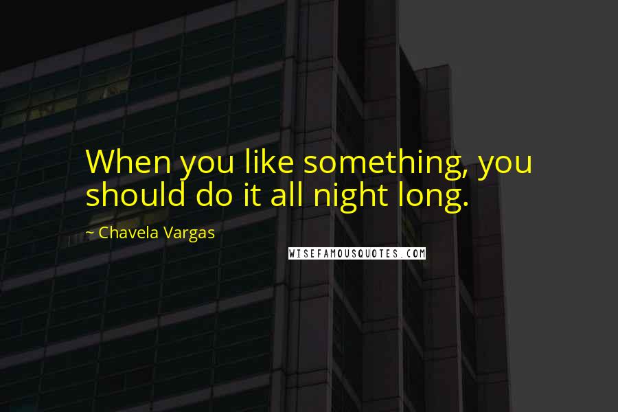 Chavela Vargas quotes: When you like something, you should do it all night long.