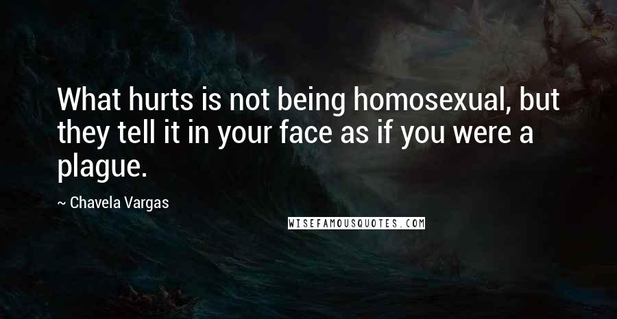 Chavela Vargas quotes: What hurts is not being homosexual, but they tell it in your face as if you were a plague.