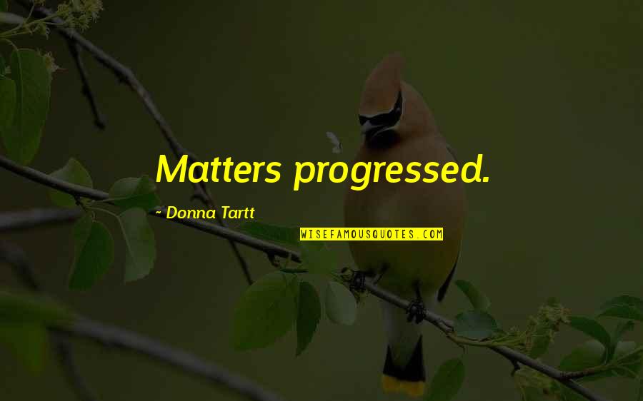 Chavela Y Quotes By Donna Tartt: Matters progressed. Chavela Y Quotes By Donna Tartt: Matters progressed.