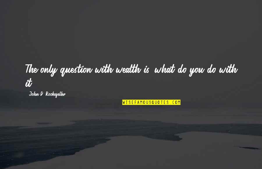 Chavela Y Quotes By John D. Rockefeller: The only question with wealth is, what do Chavela Y Quotes By John D. Rockefeller: The only question with wealth is, what do