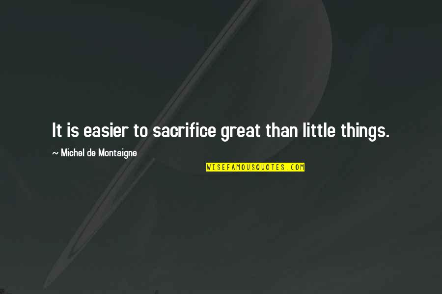 Chavero Cocinero Quotes By Michel De Montaigne: It is easier to sacrifice great than little Chavero Cocinero Quotes By Michel De Montaigne: It is easier to sacrifice great than little