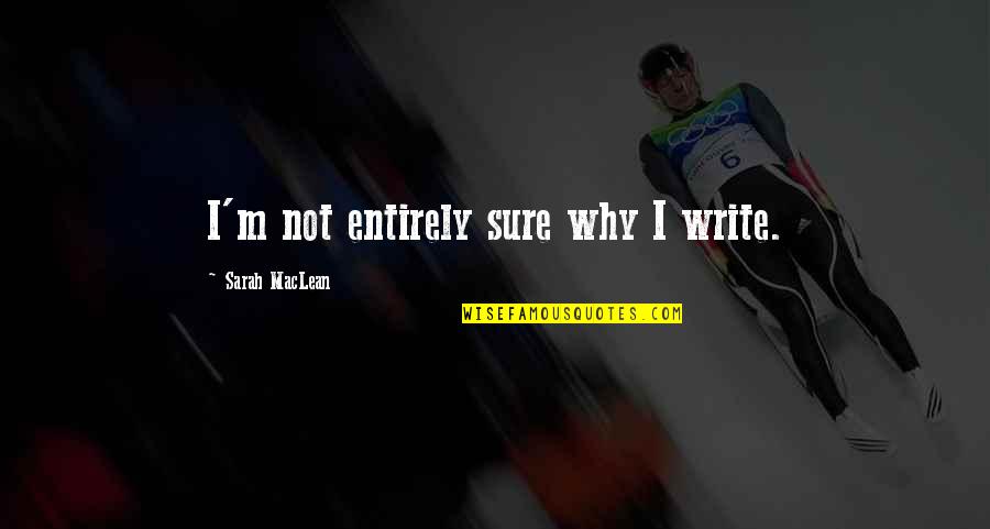Chavero Y Quotes By Sarah MacLean: I'm not entirely sure why I write. Chavero Y Quotes By Sarah MacLean: I'm not entirely sure why I write.