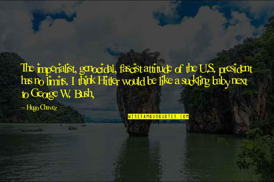 Chavez Bush Quotes By Hugo Chavez: The imperialist, genocidal, fascist attitude of the U.S.
