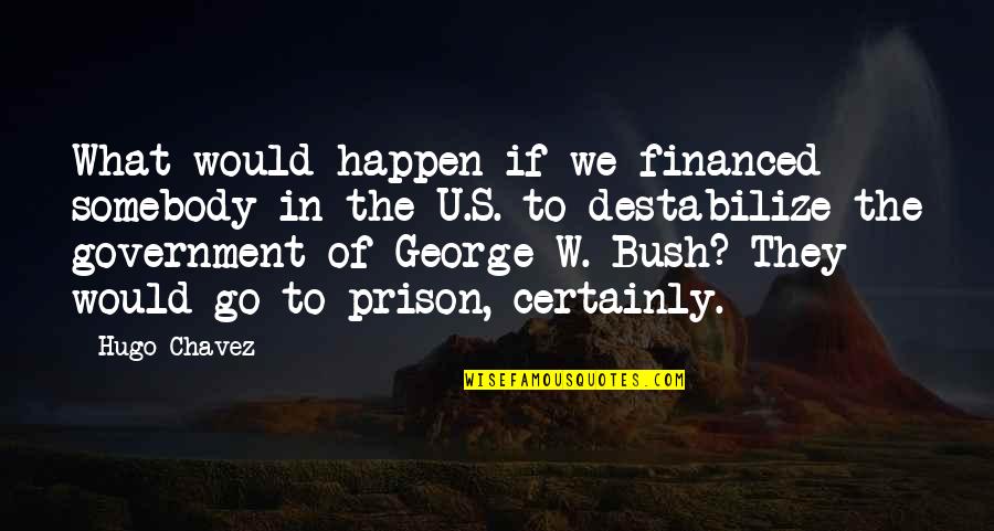 Chavez Bush Quotes By Hugo Chavez: What would happen if we financed somebody in