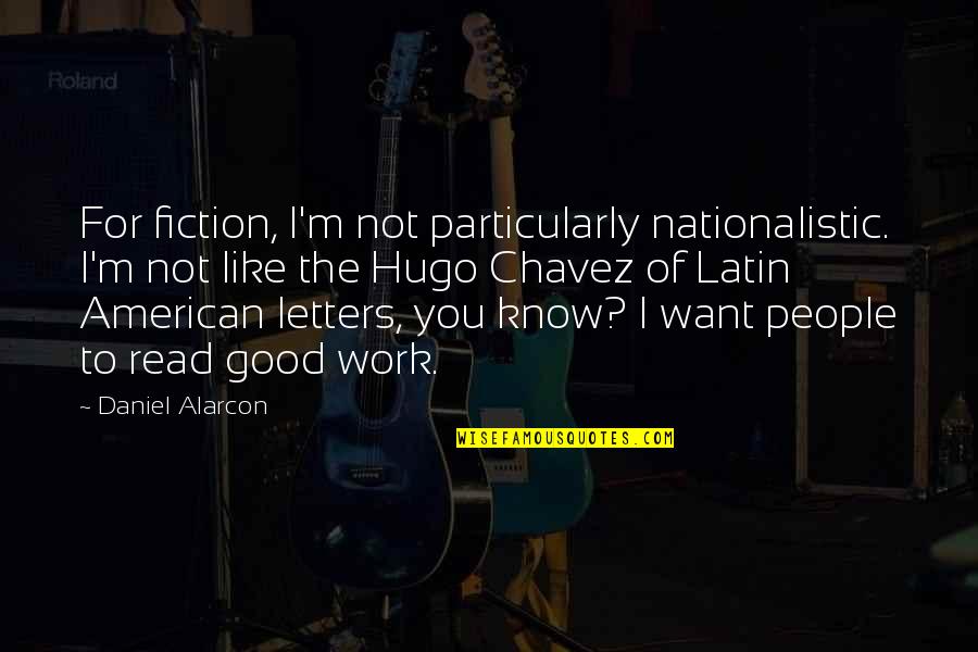 Chavez Hugo Quotes By Daniel Alarcon: For fiction, I'm not particularly nationalistic. I'm not