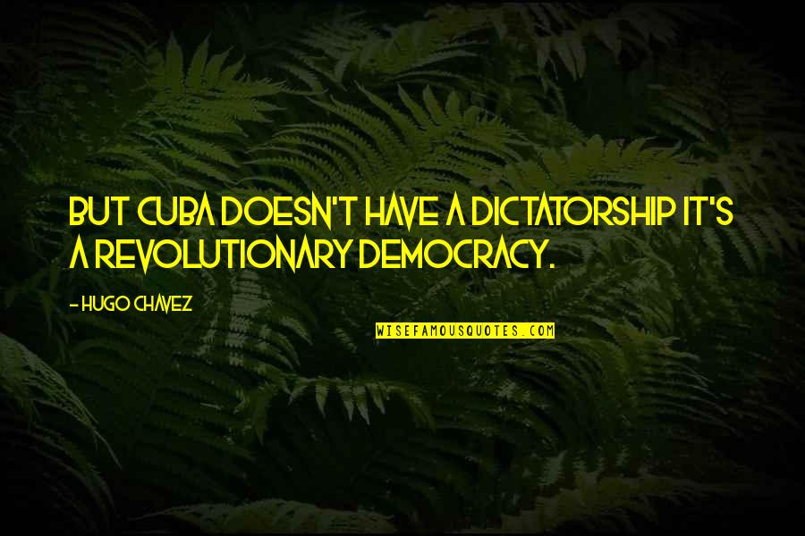 Chavez Hugo Quotes By Hugo Chavez: But Cuba doesn't have a dictatorship it's a