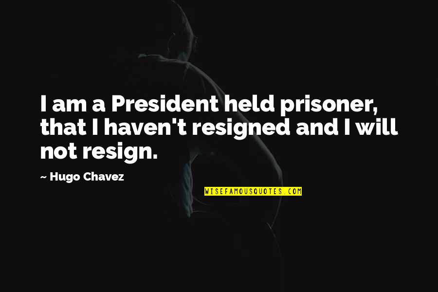Chavez Hugo Quotes By Hugo Chavez: I am a President held prisoner, that I