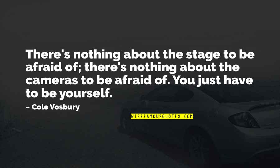 Chavez Sr Quotes By Cole Vosbury: There's nothing about the stage to be afraid Chavez Sr Quotes By Cole Vosbury: There's nothing about the stage to be afraid