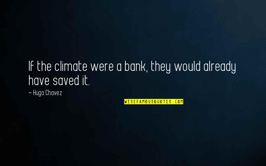 Chavez Y Chavez Quotes By Hugo Chavez: If the climate were a bank, they would