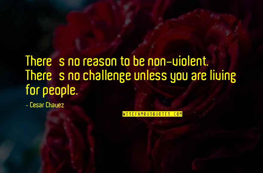 Chavez's Quotes By Cesar Chavez: There's no reason to be non-violent. There's no