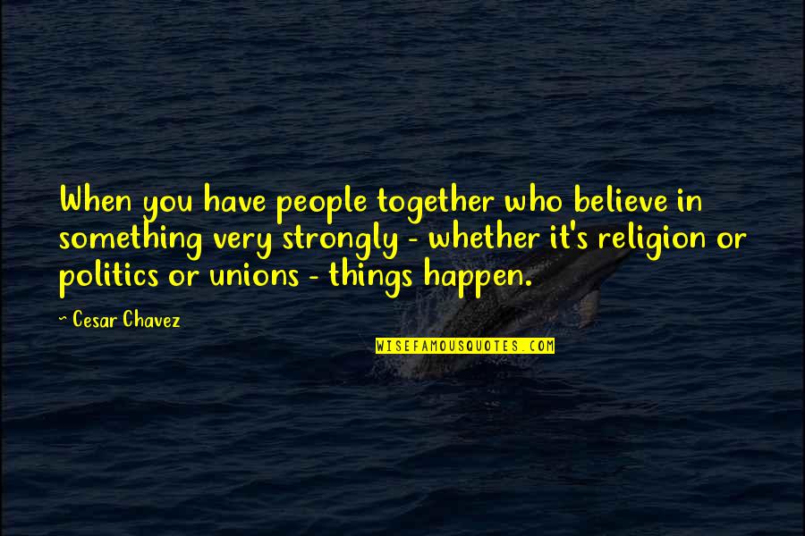 Chavez's Quotes By Cesar Chavez: When you have people together who believe in