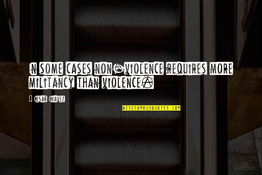 Chavez's Quotes By Cesar Chavez: In some cases non-violence requires more militancy than