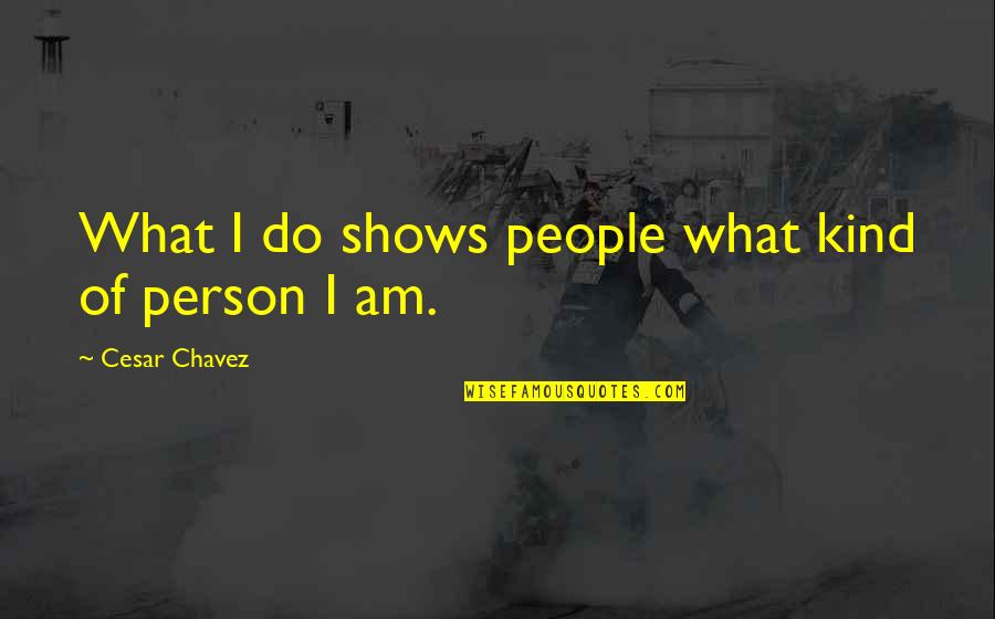 Chavez's Quotes By Cesar Chavez: What I do shows people what kind of