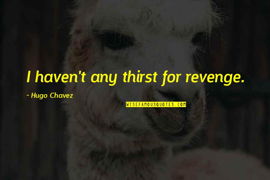 Chavez's Quotes By Hugo Chavez: I haven't any thirst for revenge.