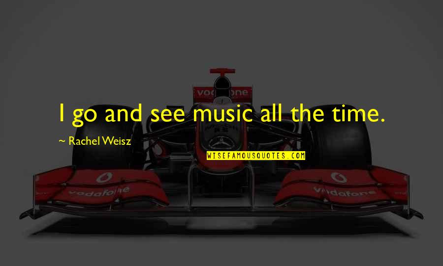 Chavira Construction Quotes By Rachel Weisz: I go and see music all the time. Chavira Construction Quotes By Rachel Weisz: I go and see music all the time.