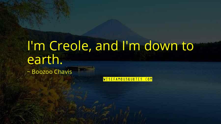 Chavis Quotes By Boozoo Chavis: I'm Creole, and I'm down to earth. Chavis Quotes By Boozoo Chavis: I'm Creole, and I'm down to earth.