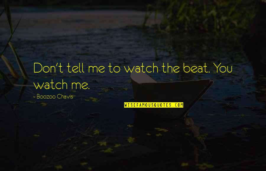 Chavis Quotes By Boozoo Chavis: Don't tell me to watch the beat. You Chavis Quotes By Boozoo Chavis: Don't tell me to watch the beat. You