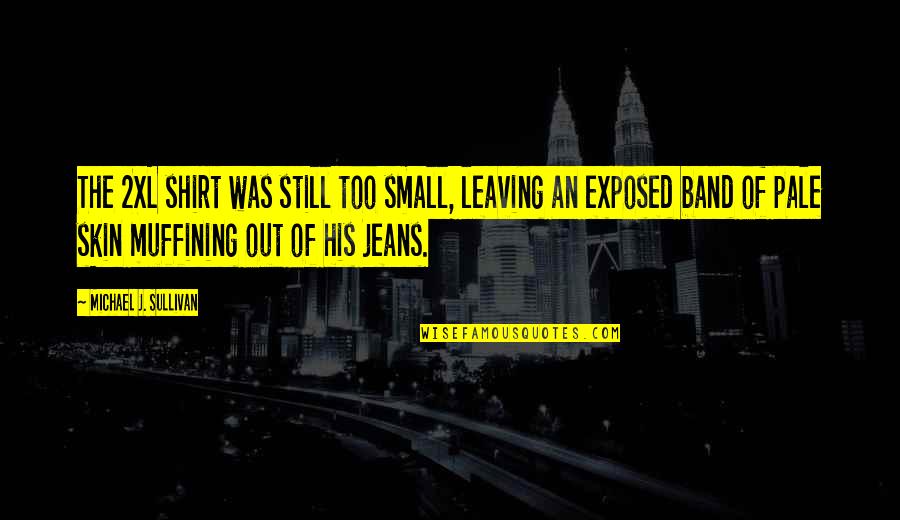 Chavis Quotes By Michael J. Sullivan: The 2XL shirt was still too small, leaving Chavis Quotes By Michael J. Sullivan: The 2XL shirt was still too small, leaving