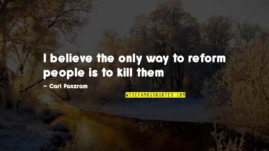 Chavit Singson Quotes By Carl Panzram: I believe the only way to reform people Chavit Singson Quotes By Carl Panzram: I believe the only way to reform people