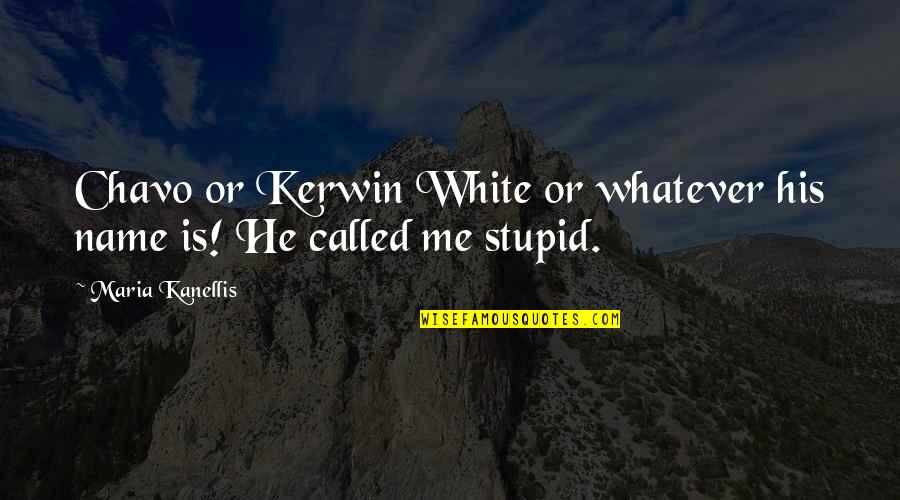Chavo Quotes By Maria Kanellis: Chavo or Kerwin White or whatever his name Chavo Quotes By Maria Kanellis: Chavo or Kerwin White or whatever his name