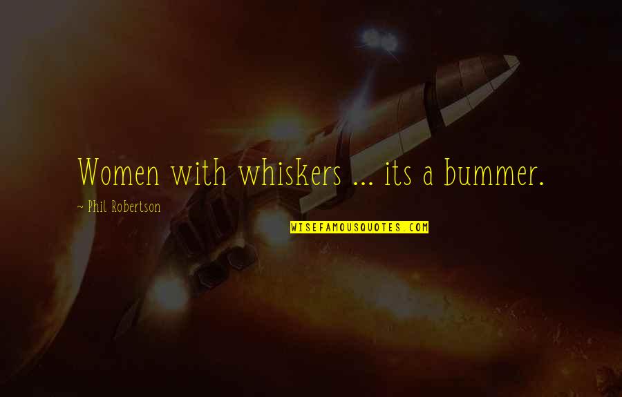 Chavous Kart Quotes By Phil Robertson: Women with whiskers ... its a bummer.