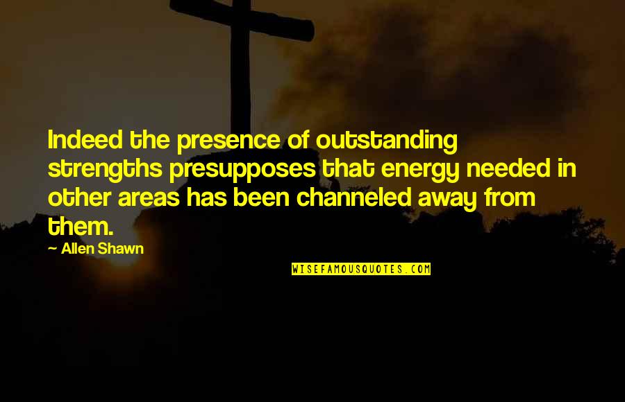 Chaw Quotes By Allen Shawn: Indeed the presence of outstanding strengths presupposes that