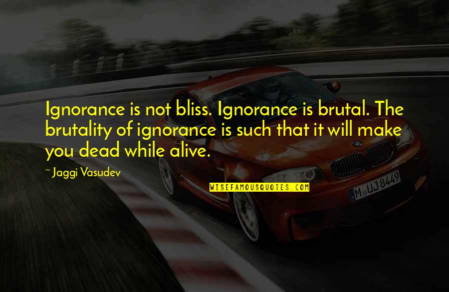 Chaw Quotes By Jaggi Vasudev: Ignorance is not bliss. Ignorance is brutal. The Chaw Quotes By Jaggi Vasudev: Ignorance is not bliss. Ignorance is brutal. The